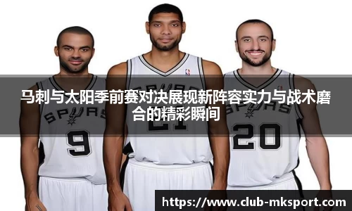 马刺与太阳季前赛对决展现新阵容实力与战术磨合的精彩瞬间