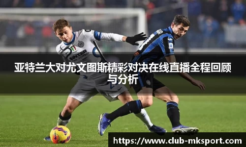 亚特兰大对尤文图斯精彩对决在线直播全程回顾与分析